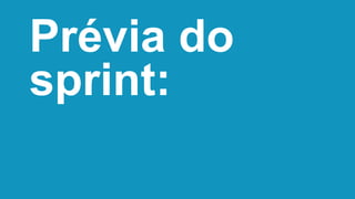 Prévia do
sprint:
 