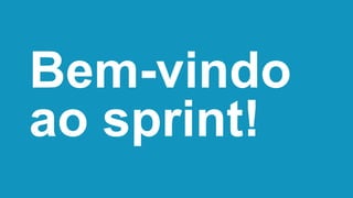 Bem-vindo
ao sprint!
 