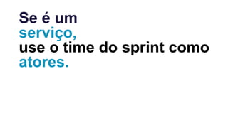 Se é um
serviço,
use o time do sprint como
atores.
 
