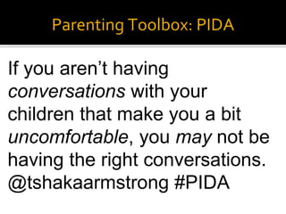 Parenting Toolbox: PIDA
If you aren’t having
conversations with your
children that make you a bit
uncomfortable, you may not be
having the right conversations.
@tshakaarmstrong #PIDA
 