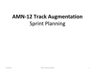 AMN-12 Track Augmentation
Sprint Planning
27/06/14 NATO UNCLASSIFIED 1
 