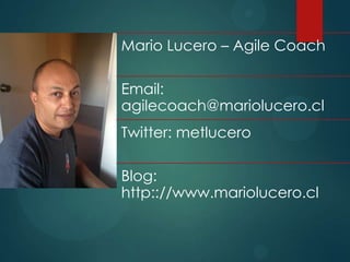 Mario Lucero – Agile Coach
Email:
agilecoach@mariolucero.cl
Twitter: metlucero
Blog:
http:://www.mariolucero.cl
 