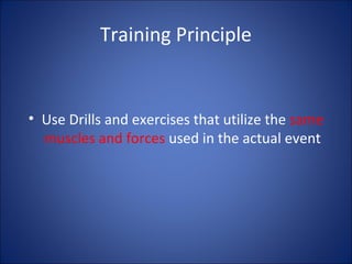 Training Principle 
• Use Drills and exercises that utilize the same 
muscles and forces used in the actual event 
 