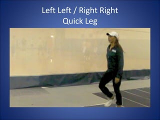 Left Left / Right Right 
Quick Leg 
 