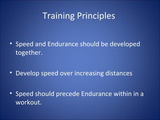 Training Principles 
• Speed and Endurance should be developed 
together. 
• Develop speed over increasing distances 
• Speed should precede Endurance within in a 
workout. 
 