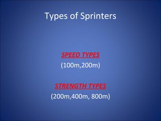 Types of Sprinters 
SPEED TYPES 
(100m,200m) 
STRENGTH TYPES 
(200m,400m, 800m) 
 
