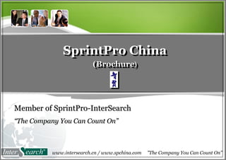 Click to edit Master title style Click to edit Master subtitle style Wednesday, May 26, 2010 SprintPro China (Brochure ) Member of SprintPro-InterSearch “ The  Company  You Can Count On ” SprintPro China (Brochure ) SprintPro China (Brochure ) www.intersearch.cn / www.spchina.com  ”The  Company You Can Count   On” 