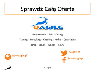 Sprawdź Całą Ofertę
© QAgile
Requirements –Agile –Testing
Training –Consulting –Coaching – Audits –Certification
www.qagile.pl
fb.me/qagilepl
QAgile_pl
REQB –Scrum–Kanban –ISTQB
 