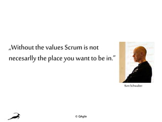 „Withoutthe values Scrum is not
necesarlly the place youwant to be in.”
KenSchwaber
© QAgile
 