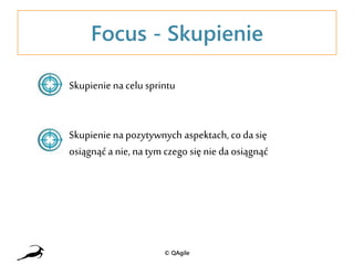 Focus - Skupienie
Skupienie nacelu sprintu
Skupienie napozytywnych aspektach, co da się
osiągnąća nie, na tym czego się nie da osiągnąć
© QAgile
 
