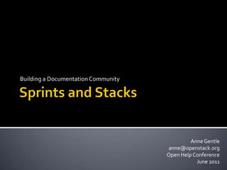 Sprints and Stacks Building a Documentation Community Anne Gentle anne@openstack.org Open Help Conference  June 2011 