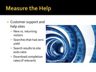 Measure the HelpCustomer support and help sites New vs. returning visitorsSearches that had zero yieldSearch results to site exits ratioDownload completion rates (if relevant)Flickr: HeavyWeightGeek