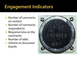 Engagement IndicatorsNumber of comments on contentNumber of comments responded toResponse time on the commentsNumber of editsVolume on discussion boardsFlickr: atomicjeep