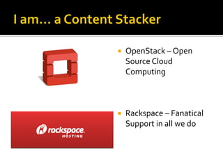 I am… a Content StackerOpenStack – Open Source Cloud ComputingRackspace – Fanatical Support in all we do