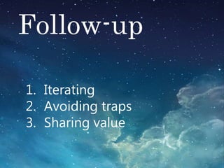 Follow-up
1. Iterating
2. Avoiding traps
3. Sharing value
 