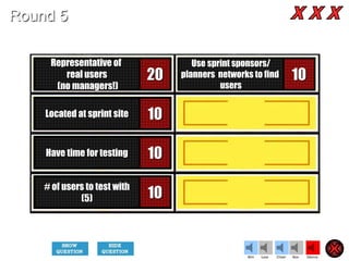 20
10
10
10
10
Representative of
real users
(no managers!)
Located at sprint site
Have time for testing
# of users to test with
(5)
Use sprint sponsors/
planners networks to find
users
Cheer SilenceLoseWin Boo
Round 5
 