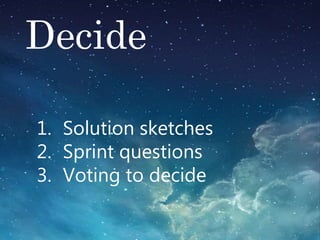 Decide
1. Solution sketches
2. Sprint questions
3. Voting to decide
 