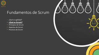 Fundamentos de Scrum
• ¿Qué es agilidad?
• ¿Qué es Scrum?
• Principios de Scrum
• Aspectos de Scrum
• Procesos de Scrum
 