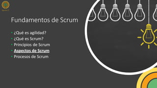 Fundamentos de Scrum
• ¿Qué es agilidad?
• ¿Qué es Scrum?
• Principios de Scrum
• Aspectos de Scrum
• Procesos de Scrum
 