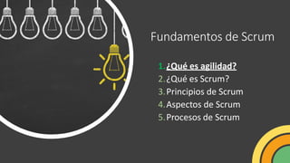 Fundamentos de Scrum
1.¿Qué es agilidad?
2.¿Qué es Scrum?
3.Principios de Scrum
4.Aspectos de Scrum
5.Procesos de Scrum
 