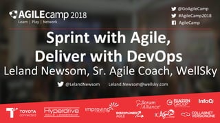 Sprint with Agile,
Deliver with DevOps
Leland Newsom, Sr. Agile Coach, WellSky
@LelandNewsom
#AgileCamp2018
@GoAgileCamp
AgileCamp
Leland.Newsom@wellsky.com
 