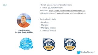 Bio • Email: Leland.Newsom@wellsky.com
• Twitter: @LelandNewsom
• LinkedIn: https://www.linkedin.com/in/lelandnewsom/
• Slideshare: https://www.slideshare.net/LelandNewsom
• Past roles include:
• Developer
• Manager
• Managing Director
• Technical DirectorLeland Newsom
Sr. Agile Coach, WellSky
@LelandNewsom 3
 