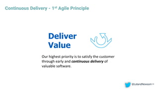 1
Continuous Delivery - 1st Agile Principle
33
Deliver
Value
Our highest priority is to satisfy the customer
through early and continuous delivery of
valuable software.
@LelandNewsom
 