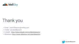 Thank you
• Email: Leland.Newsom@wellsky.com
• Twitter: @LelandNewsom
• LinkedIn: https://www.linkedin.com/in/lelandnewsom/
• Slideshare: https://www.slideshare.net/LelandNewsom
@LelandNewsom
 