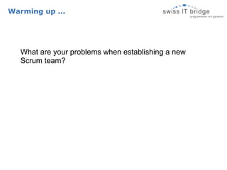 Warming up ...




   What are your problems when establishing a new
   Scrum team?
 