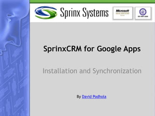 SprinxCRM for Google Apps
Installation and Synchronization
By David Podhola
 