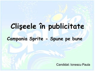 Campania Sprite - Spune pe bune Cli ş eele  î n publicitate Candidat: Ionescu Paula 