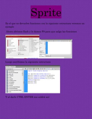 Sprite
Es el que no devuelve funciones con la siguiente estructura veremos un
ejemplo
Ahora abrimos flash y le damos F9 pa...