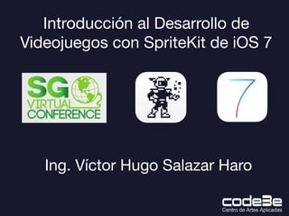 Introducción al Desarrollo de
Videojuegos con SpriteKit de iOS 7

Ing. Víctor Hugo Salazar Haro

 