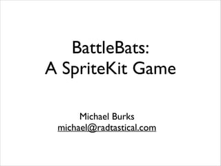 BattleBats:
A SpriteKit Game
Michael Burks	

michael@radtastical.com

 