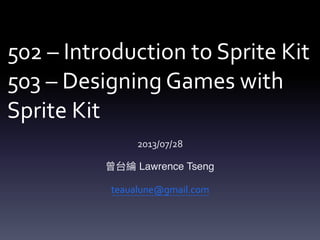 502	–	Introduction	to	Sprite	Kit 
503	–	Designing	Games	with	
Sprite	Kit
2013/07/28	
Lawrence Tseng
teaualune@gmail.com
 