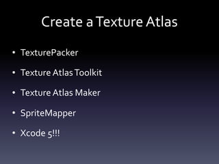 Create	a	Texture	Atlas
• TexturePacker	
• Texture	Atlas	Toolkit	
• Texture	Atlas	Maker	
• SpriteMapper	
• Xcode	5!!!
 
