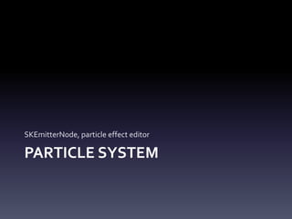 PARTICLE	SYSTEM
SKEmitterNode,	particle	effect	editor
 