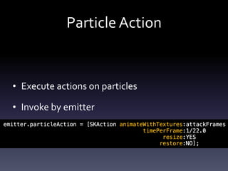 Particle	Action
• Execute	actions	on	particles	
• Invoke	by	emitter
 