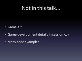 Not	in	this	talk…
• Game	Kit	
• Game	development	details	in	session	503	
• Many	code	examples
 