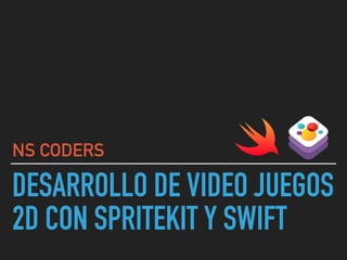 DESARROLLO DE VIDEO JUEGOS
2D CON SPRITEKIT Y SWIFT
NS CODERS
 
