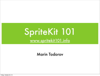 SpriteKit 101
www.spritekit101.info
Marin Todorov

Friday, October 25, 13

 