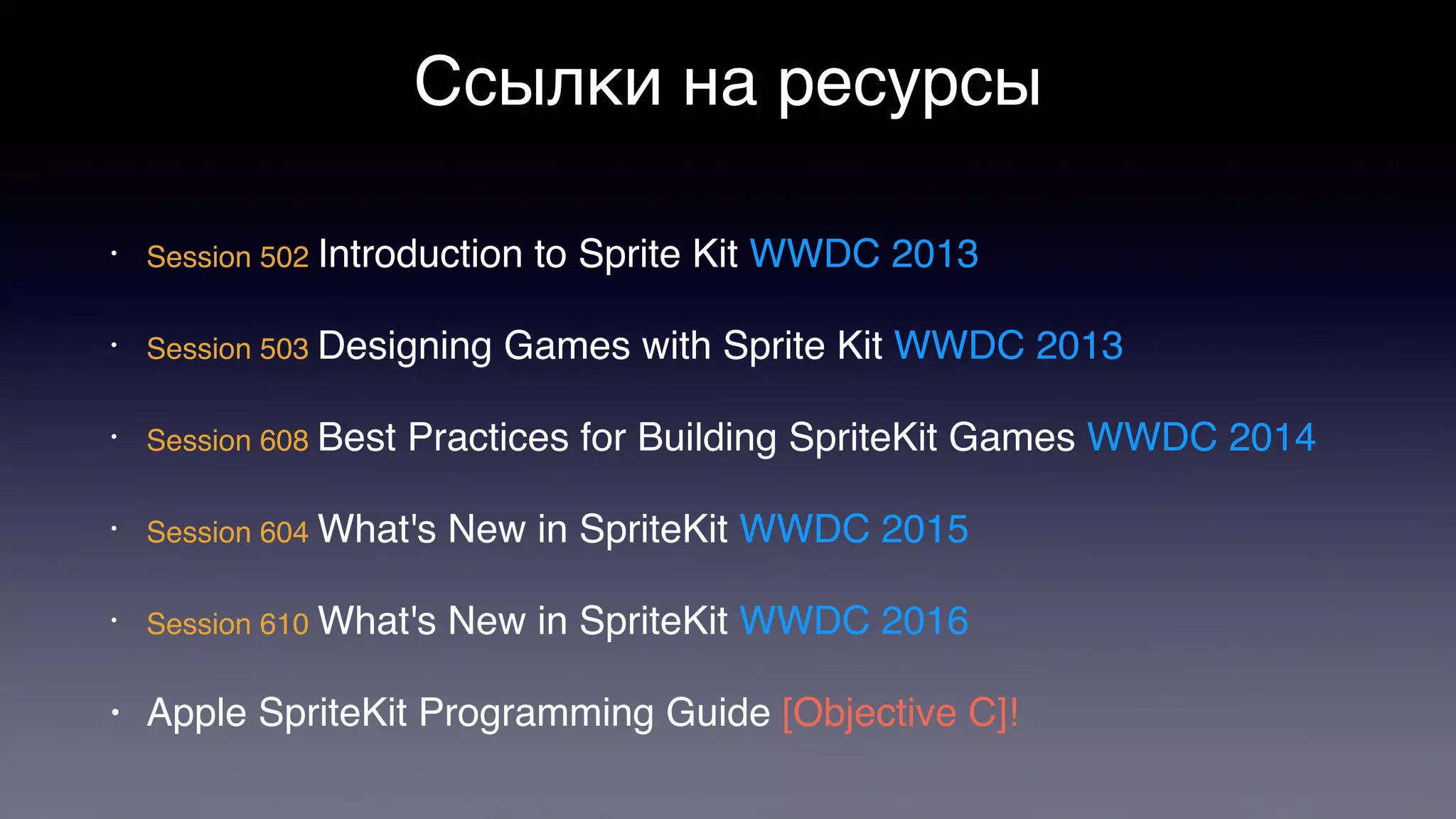 Ссылки на ресурсы
• Session 502 Introduction to Sprite Kit WWDC 2013
• Session 503 Designing Games with Sprite Kit WWDC 2013
• Session 608 Best Practices for Building SpriteKit Games WWDC 2014
• Session 604 What's New in SpriteKit WWDC 2015
• Session 610 What's New in SpriteKit WWDC 2016
• Apple SpriteKit Programming Guide [Objective C]!
 