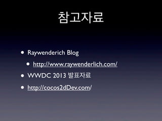 참고자료
• Raywenderich Blog
• http://www.raywenderlich.com/
• WWDC 2013 발표자료
• http://cocos2dDev.com/

 