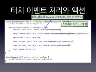 터치 이벤트 처리와 액션
터치좌표를 touches NSSet으로부터 읽는다

스프라이트 노드 생성

 