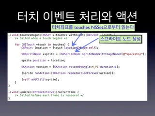 터치 이벤트 처리와 액션
터치좌표를 touches NSSet으로부터 읽는다

스프라이트 노드 생성

 