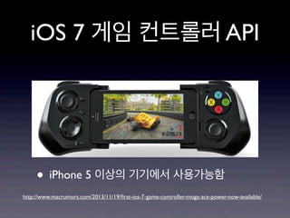 iOS 7 게임 컨트롤러 API

• iPhone 5 이상의 기기에서 사용가능함
http://www.macrumors.com/2013/11/19/ﬁrst-ios-7-game-controller-moga-ace-power-now-available/

 