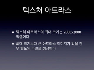 텍스쳐 아트라스
• 텍스쳐 아트라스의 최대 크기는 2000x2000
픽셀이다

• 최대 크기보다 큰 아트라스 이미지가 있을 경
우 별도의 파일을 생성한다

 