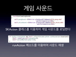 게임 사운드
SKAction 클래스를 이용하여 게임 사운드를 로딩한다

runAction 메소드를 이용하여 사운드 재생

 