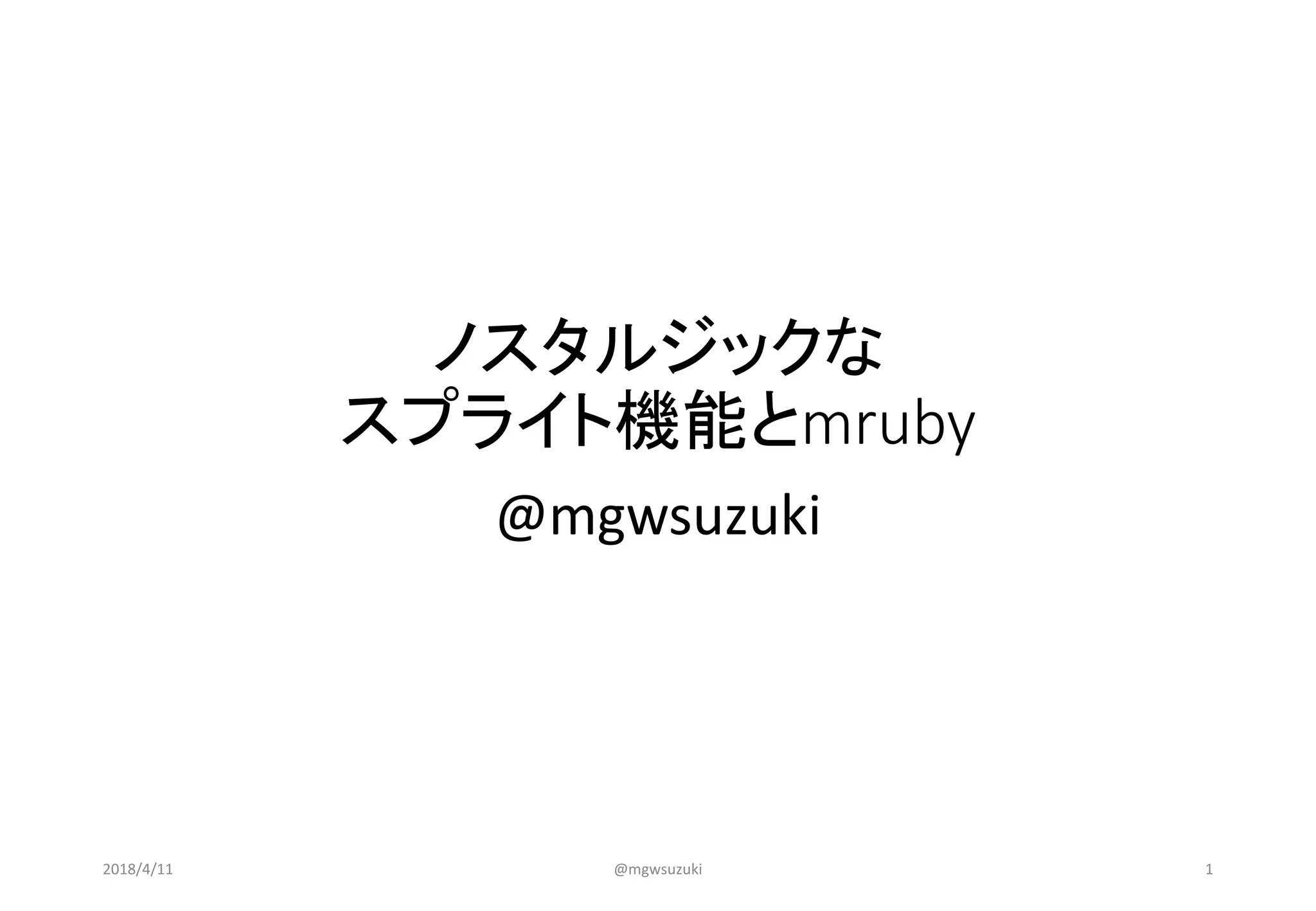 ノスタルジックな
スプライト機能とmruby
@mgwsuzuki
2018/4/11 @mgwsuzuki 1
 
