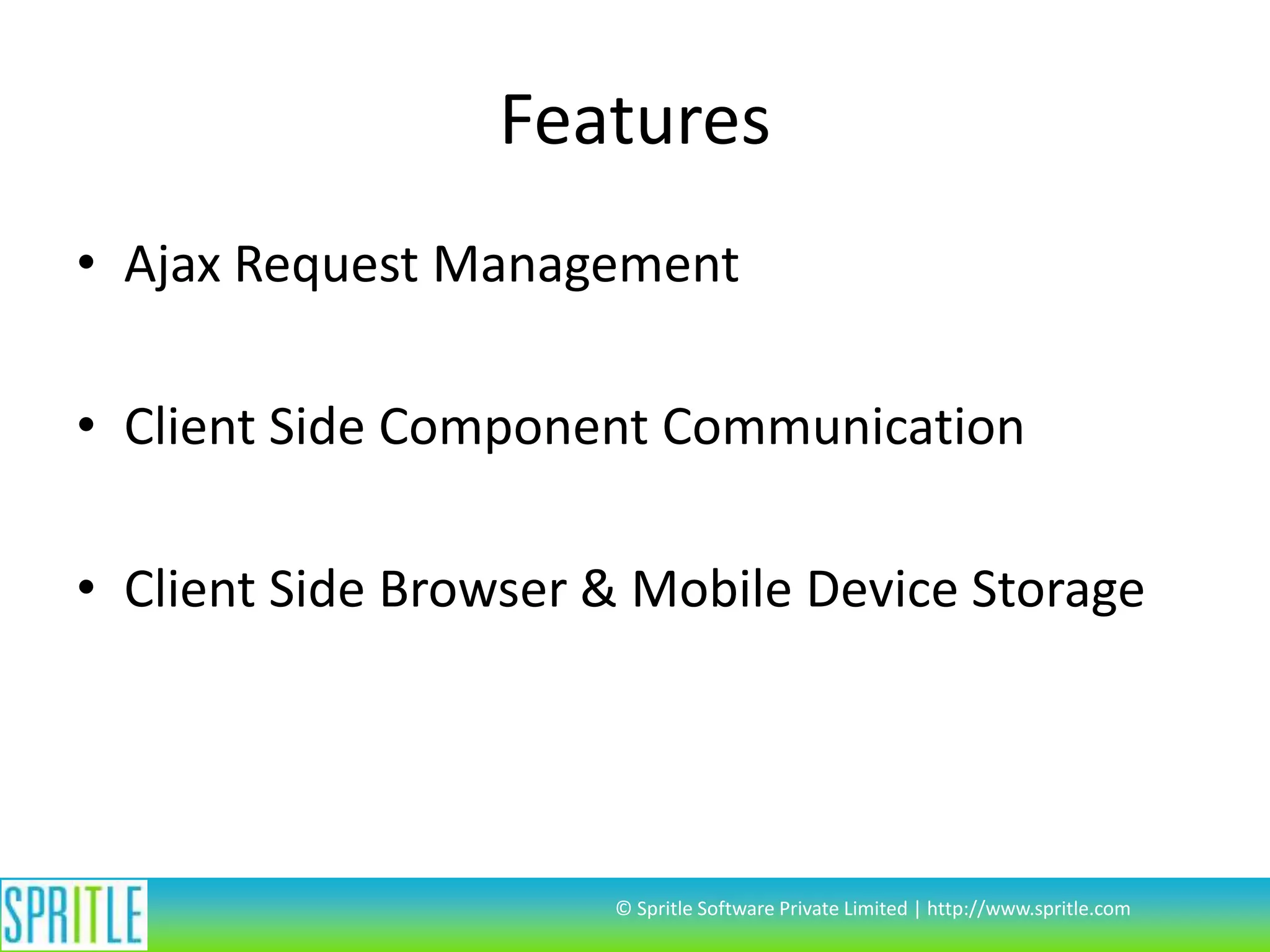 Features
• Ajax Request Management
• Client Side Component Communication
• Client Side Browser & Mobile Device Storage

© Spritle Software Private Limited | http://www.spritle.com

 